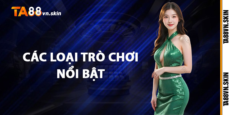 Casino TA88 – Nơi hội tụ các trò chơi casino hàng đầu 2 Các loại trò chơi nổi bật