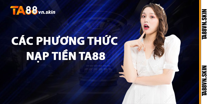 Nạp Tiền TA88 – Mở Lối Nhận Thưởng Cực Khủng 2 Các phương thức nạp tiền TA88