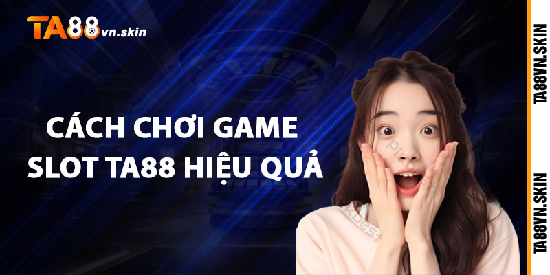 Game Slot TA88 – Vòng quay may mắn, đổi đời chỉ trong tích tắc 2 Cách chơi Game Slot TA88 hiệu quả
