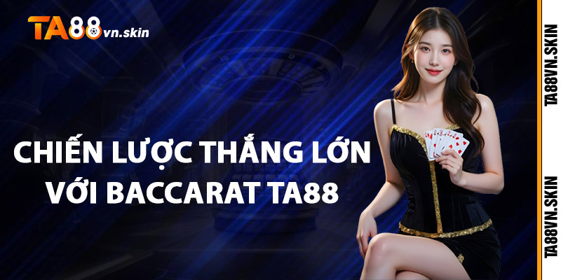 Baccarat TA88 – Trò chơi đẳng cấp cho người chơi tinh anh 2 Chiến Lược Thắng Lớn Với Baccarat TA88