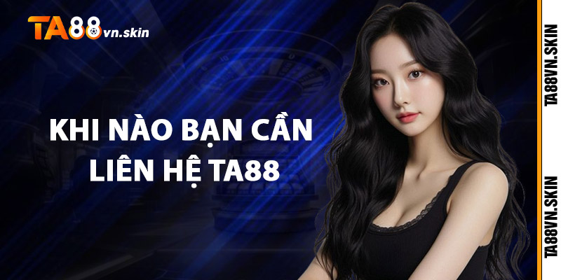 Liên hệ TA88 – Kết nối nhanh chóng, hỗ trợ tận tâm 1 Khi nào bạn cần liên hệ TA88