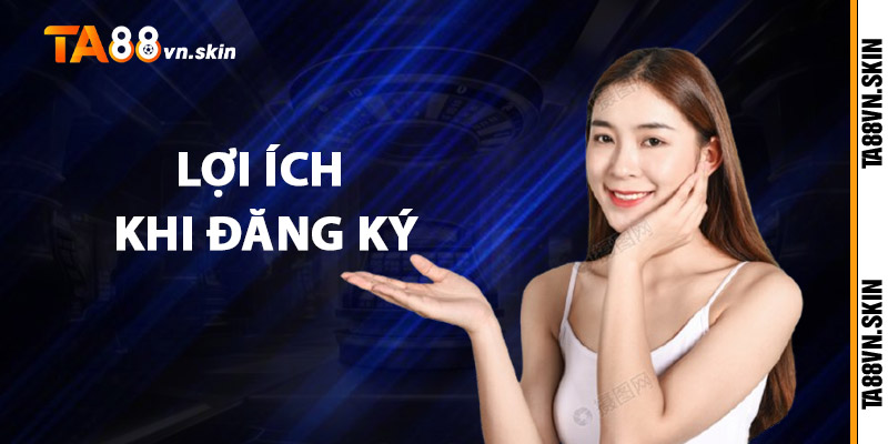 Đăng Ký TA88 – Bước Đầu Tham Gia Thế Giới Giải Trí Đỉnh Cao 3 Lợi ích khi Đăng ký