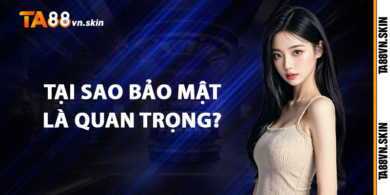 Bảo mật TA88 – Chìa khóa an toàn cho tài sản của bạn 2 Tại sao bảo mật là quan trọng